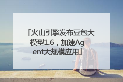 火山引擎发布豆包大模型1.6，加速Agent大规模应用