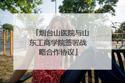 烟台山医院与山东工商学院签署战略合作协议
