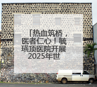 热血筑桥，医者仁心！毓璜顶医院开展2025年世界献血者日活动