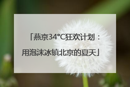 燕京34°C狂欢计划：用泡沫冰镇北京的夏天