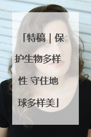 特稿｜保护生物多样性 守住地球多样美