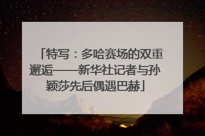 特写：多哈赛场的双重邂逅——新华社记者与孙颖莎先后偶遇巴赫