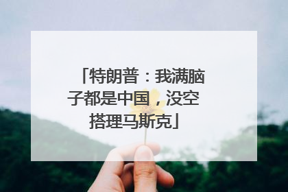 特朗普：我满脑子都是中国，没空搭理马斯克