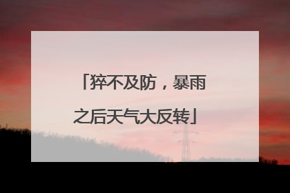 猝不及防，暴雨之后天气大反转