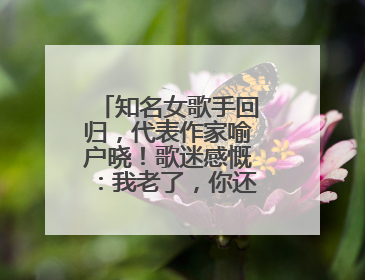 知名女歌手回归，代表作家喻户晓！歌迷感慨：我老了，你还这么年轻