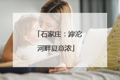 石家庄：滹沱河畔夏意浓