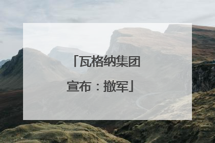 瓦格纳集团宣布：撤军