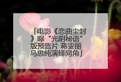 电影《恋曲尘封》曝“光阴秘语”版预告片 蒋雯丽马思纯演绎同角