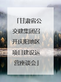 甘肃省公交建集团召开庆阳地区项目建设运营座谈会