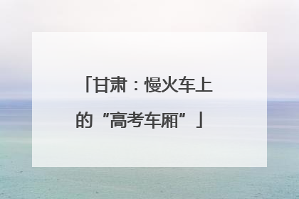 甘肃：慢火车上的“高考车厢”