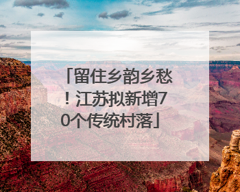 留住乡韵乡愁！江苏拟新增70个传统村落