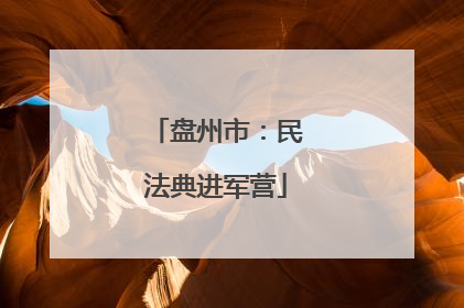 盘州市：民法典进军营