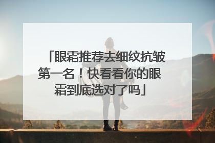 眼霜推荐去细纹抗皱第一名！快看看你的眼霜到底选对了吗