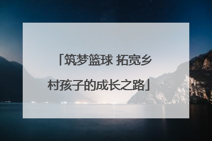 筑梦篮球 拓宽乡村孩子的成长之路