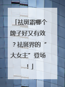 祛斑霜哪个牌子好又有效？祛斑界的“大女主”登场！