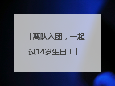 离队入团，一起过14岁生日！