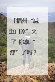 福州“减重门诊”火了 你享“瘦”了吗？