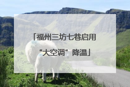 福州三坊七巷启用“大空调”降温