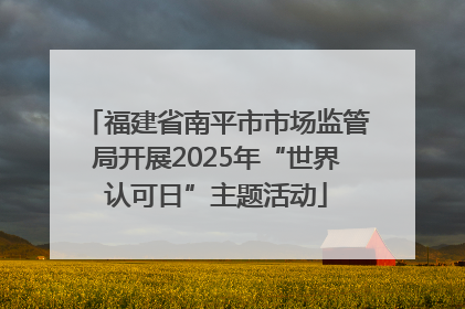 福建省南平市市场监管局开展2025年“世界认可日”主题活动
