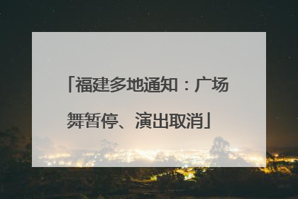 福建多地通知：广场舞暂停、演出取消