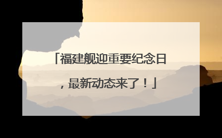 福建舰迎重要纪念日，最新动态来了！