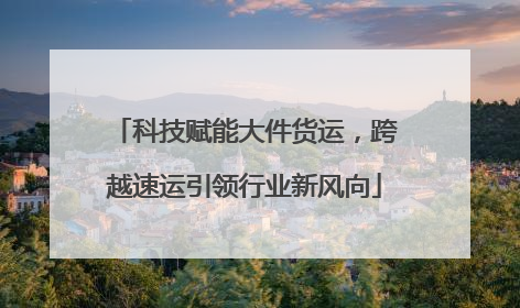 科技赋能大件货运，跨越速运引领行业新风向