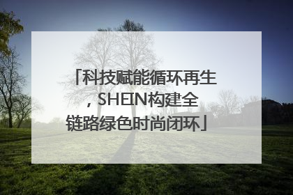 科技赋能循环再生，SHEIN构建全链路绿色时尚闭环