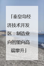 秦皇岛经济技术开发区：制造业向智能向高端攀升