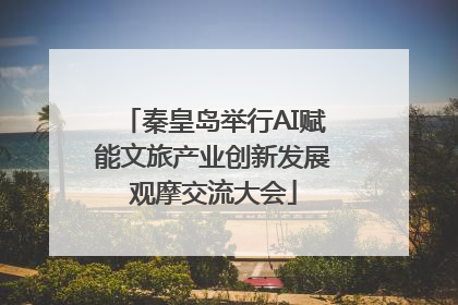 秦皇岛举行AI赋能文旅产业创新发展观摩交流大会
