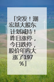 突发！潮宏基大股东计划减持！昨日涨停，今日跌停，股价年内大涨了197%