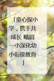 童心探小学，携手共成长 峨眉一小深化幼小衔接教育