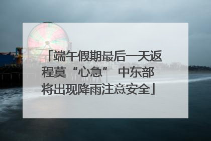 端午假期最后一天返程莫“心急” 中东部将出现降雨注意安全