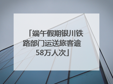 端午假期银川铁路部门运送旅客逾58万人次