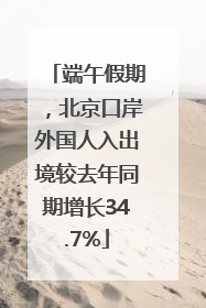 端午假期，北京口岸外国人入出境较去年同期增长34.7%