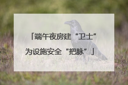 端午夜房建“卫士”为设施安全“把脉”