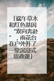 端午草木和红色基因“双向奔赴”，雨花台在户外开了一堂沉浸式思政课