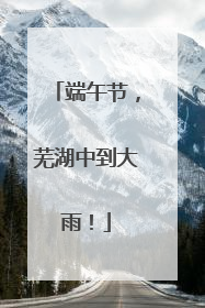 端午节，芜湖中到大雨！
