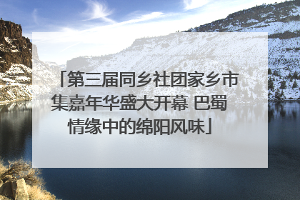 第三届同乡社团家乡市集嘉年华盛大开幕 巴蜀情缘中的绵阳风味