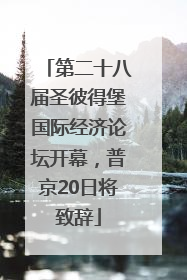 第二十八届圣彼得堡国际经济论坛开幕，普京20日将致辞