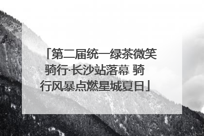 第二届统一绿茶微笑骑行·长沙站落幕 骑行风暴点燃星城夏日