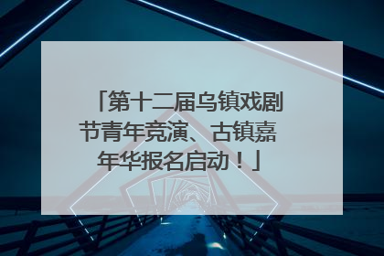 第十二届乌镇戏剧节青年竞演、古镇嘉年华报名启动！