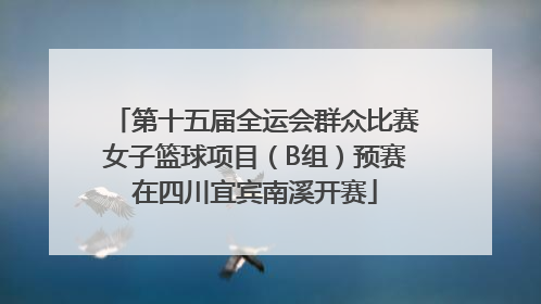 第十五届全运会群众比赛女子篮球项目（B组）预赛在四川宜宾南溪开赛