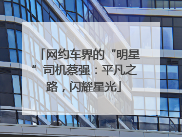 网约车界的“明星”司机蔡强：平凡之路，闪耀星光