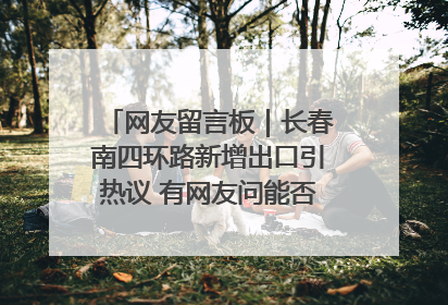 网友留言板｜长春南四环路新增出口引热议 有网友问能否改出口为入口？官方回应来了