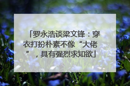 罗永浩谈梁文锋：穿衣打扮朴素不像“大佬”，具有强烈求知欲