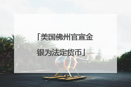 美国佛州官宣金银为法定货币