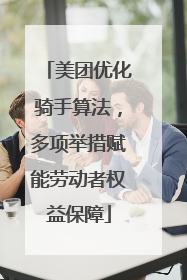 美团优化骑手算法，多项举措赋能劳动者权益保障