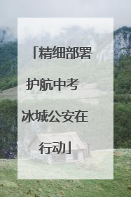 精细部署护航中考 冰城公安在行动