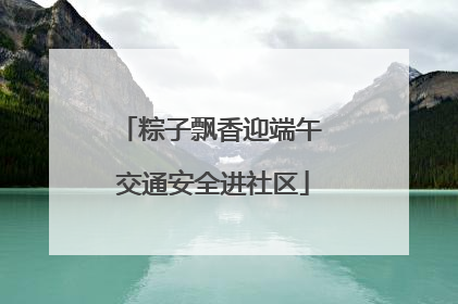 粽子飘香迎端午 交通安全进社区