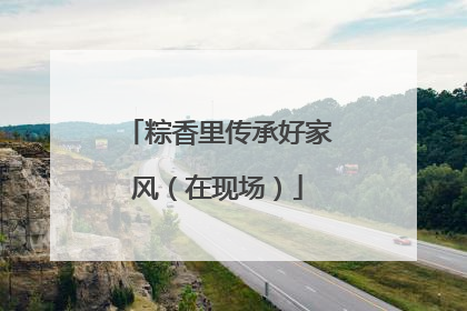 粽香里传承好家风（在现场）